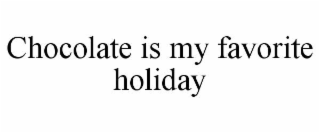 CHOCOLATE IS MY FAVORITE HOLIDAY