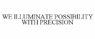 WE ILLUMINATE POSSIBILITY WITH PRECISION