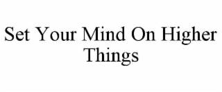 SET YOUR MIND ON HIGHER THINGS