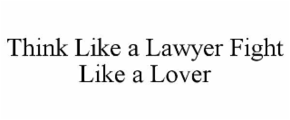 THINK LIKE A LAWYER FIGHT LIKE A LOVER