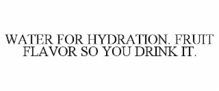 WATER FOR HYDRATION. FRUIT FLAVOR SO YOU DRINK IT.