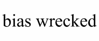 BIAS WRECKED
