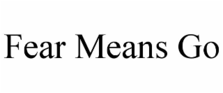 FEAR MEANS GO
