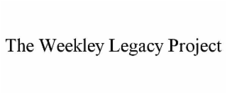 THE WEEKLEY LEGACY PROJECT