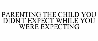 PARENTING THE CHILD YOU DIDN'T EXPECT WHILE YOU WERE EXPECTING