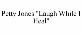 PETTY JONES "LAUGH WHILE I HEAL"