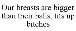 OUR BREASTS ARE BIGGER THAN THEIR BALLS, TITS UP BITCHES
