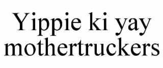 YIPPIE KI YAY MOTHERTRUCKERS