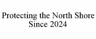 PROTECTING THE NORTH SHORE SINCE 2024