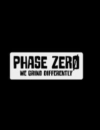 PHASE ZERO WE GRIND DIFFERENTLY