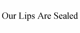 OUR LIPS ARE SEALED