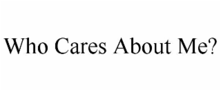 WHO CARES ABOUT ME?