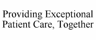PROVIDING EXCEPTIONAL PATIENT CARE, TOGETHER