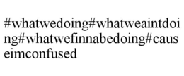 #WHATWEDOING#WHATWEAINTDOING#WHATWEFINNABEDOING#CAUSEIMCONFUSED