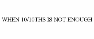 WHEN 10/10THS IS NOT ENOUGH