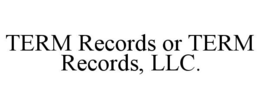 TERM RECORDS OR TERM RECORDS, LLC.