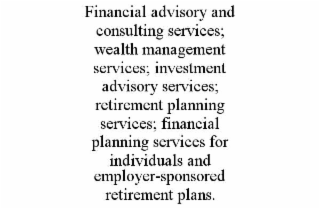 FINANCIAL ADVISORY AND CONSULTING SERVICES; WEALTH MANAGEMENT SERVICES; INVESTMENT ADVISORY SERVICES; RETIREMENT PLANNING SERVICES; FINANCIAL PLANNING SERVICES FOR INDIVIDUALS AND EMPLOYER-SPONSORED RETIREMENT PLANS.