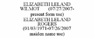 ELIZABETH LELAND WILMOT       (07/27/2007- PRESENT FORM USE)                                             ELIZABETH LELAND ROGERS       (01/03/1971-07/26/2007 MAIDEN NAME USE)