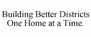 BUILDING BETTER DISTRICTS ONE HOME AT A TIME.