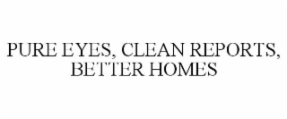 PURE EYES, CLEAN REPORTS, BETTER HOMES