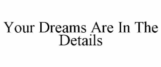 YOUR DREAMS ARE IN THE DETAILS