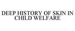 DEEP HISTORY OF SKIN IN CHILD WELFARE