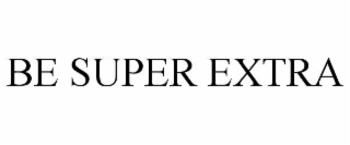 BE SUPER EXTRA