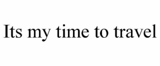 ITS MY TIME TO TRAVEL