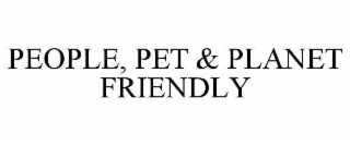 PEOPLE, PET & PLANET FRIENDLY