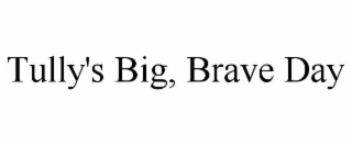 TULLY'S BIG, BRAVE DAY