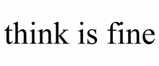 THINK IS FINE