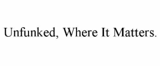 UNFUNKED, WHERE IT MATTERS.