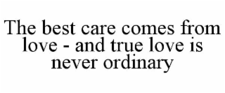 THE BEST CARE COMES FROM LOVE - AND TRUE LOVE IS NEVER ORDINARY