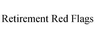 RETIREMENT RED FLAGS