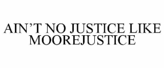 AIN’T NO JUSTICE LIKE MOOREJUSTICE