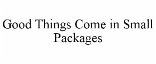 GOOD THINGS COME IN SMALL PACKAGES