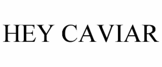 HEY CAVIAR