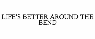 LIFE'S BETTER AROUND THE BEND
