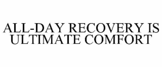 ALL-DAY RECOVERY IS ULTIMATE COMFORT