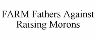 FARM FATHERS AGAINST RAISING MORONS
