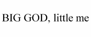 BIG GOD, LITTLE ME