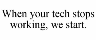WHEN YOUR TECH STOPS WORKING, WE START.