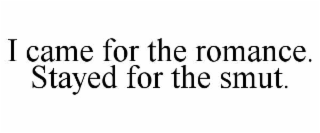 I CAME FOR THE ROMANCE. STAYED FOR THE SMUT.