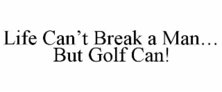 LIFE CAN’T BREAK A MAN… BUT GOLF CAN!