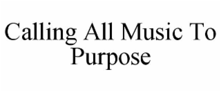 CALLING ALL MUSIC TO PURPOSE trademark