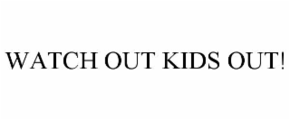 WATCH OUT KIDS OUT!
