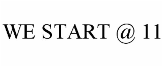 WE START @ 11