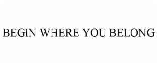 BEGIN WHERE YOU BELONG