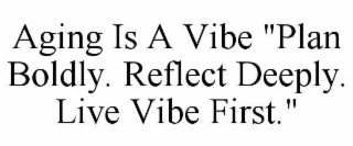 AGING IS A VIBE "PLAN BOLDLY. REFLECT DEEPLY. LIVE VIBE FIRST."