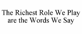 THE RICHEST ROLE WE PLAY ARE THE WORDS WE SAY